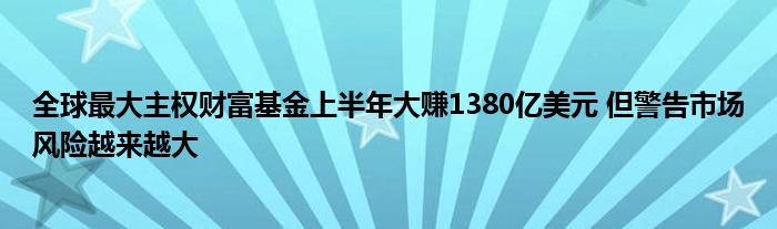 全球最大主权财富基金上半年大赚1380亿美元 但警告市场风险越来越大