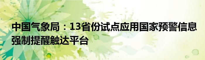 中国气象局：13省份试点应用国家预警信息强制提醒触达平台