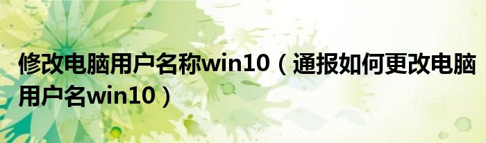 修改电脑用户名称win10（通报如何更改电脑用户名win10）