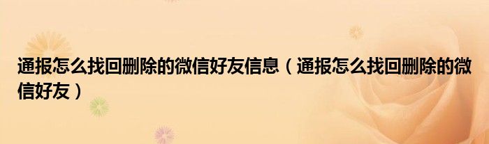 通报怎么找回删除的微信好友信息（通报怎么找回删除的微信好友）