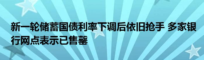 新一轮储蓄国债利率下调后依旧抢手 多家银行网点表示已售罄