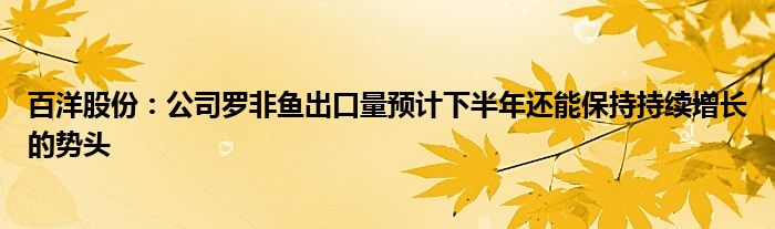 百洋股份：公司罗非鱼出口量预计下半年还能保持持续增长的势头