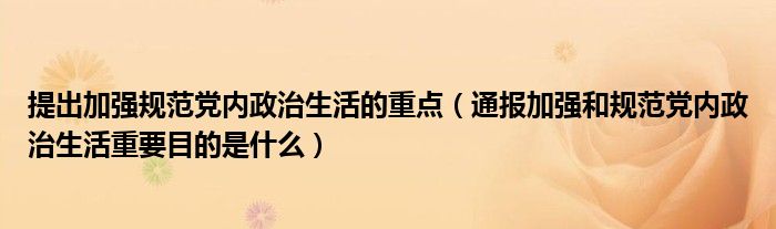 提出加强规范党内政治生活的重点（通报加强和规范党内政治生活重要目的是什么）