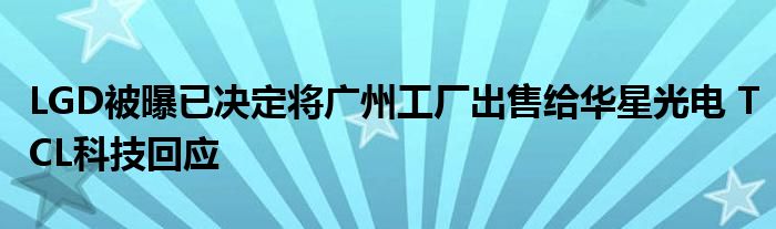 LGD被曝已决定将广州工厂出售给华星光电 TCL科技回应