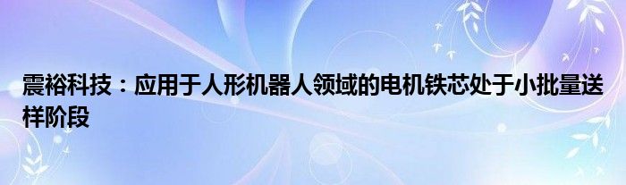 震裕科技：应用于人形机器人领域的电机铁芯处于小批量送样阶段