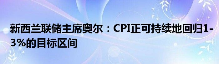 新西兰联储主席奥尔：CPI正可持续地回归1-3%的目标区间