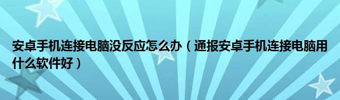 安卓手机连接电脑没反应怎么办（通报安卓手机连接电脑用什么软件好）