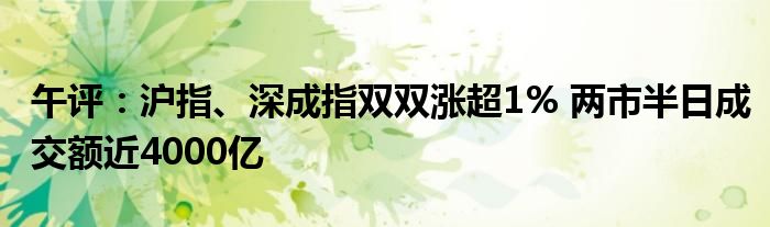 午评：沪指、深成指双双涨超1% 两市半日成交额近4000亿