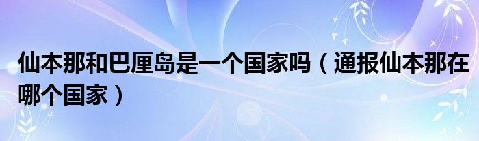 仙本那和巴厘岛是一个国家吗（通报仙本那在哪个国家）