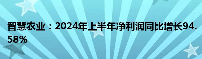 智慧农业：2024年上半年净利润同比增长94.58%