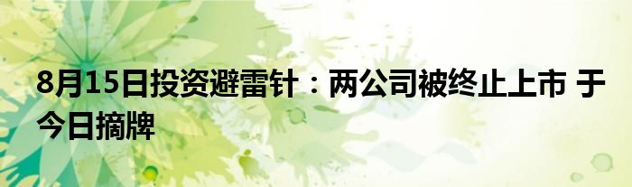 8月15日投资避雷针：两公司被终止上市 于今日摘牌