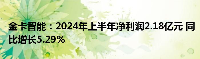 金卡智能：2024年上半年净利润2.18亿元 同比增长5.29%