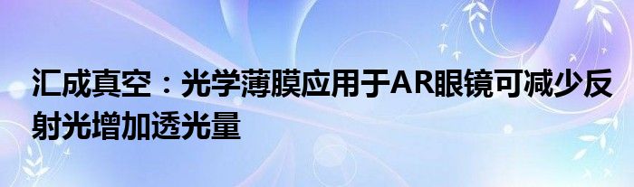 汇成真空：光学薄膜应用于AR眼镜可减少反射光增加透光量