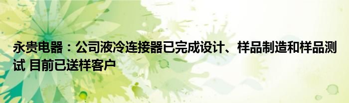 永贵电器：公司液冷连接器已完成设计、样品制造和样品测试 目前已送样客户