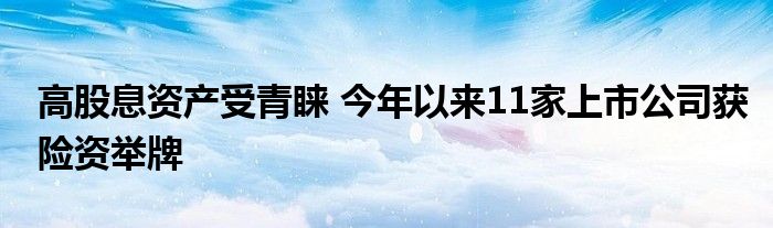 高股息资产受青睐 今年以来11家上市公司获险资举牌