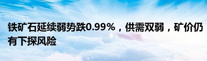 铁矿石延续弱势跌0.99%，供需双弱，矿价仍有下探风险