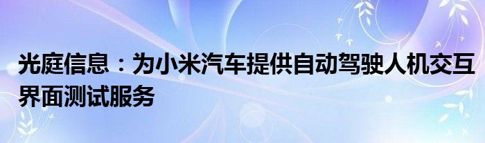 光庭信息：为小米汽车提供自动驾驶人机交互界面测试服务