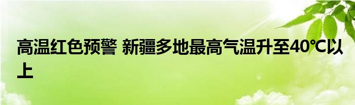 高温红色预警 新疆多地最高气温升至40℃以上