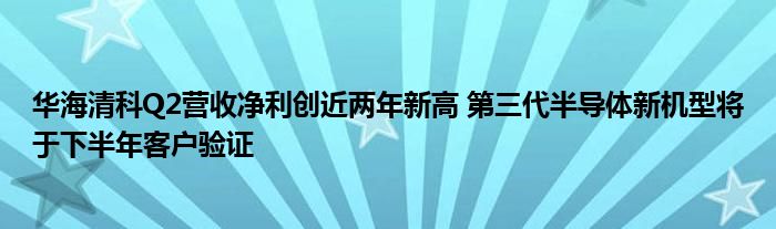 华海清科Q2营收净利创近两年新高 第三代半导体新机型将于下半年客户验证