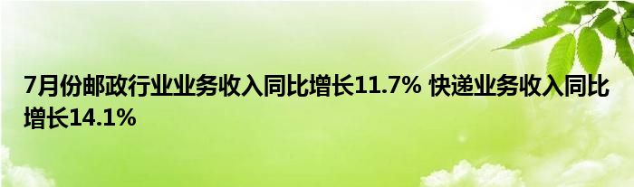 7月份邮政行业业务收入同比增长11.7% 快递业务收入同比增长14.1%