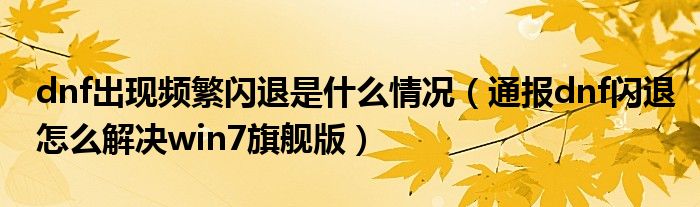 dnf出现频繁闪退是什么情况（通报dnf闪退怎么解决win7旗舰版）