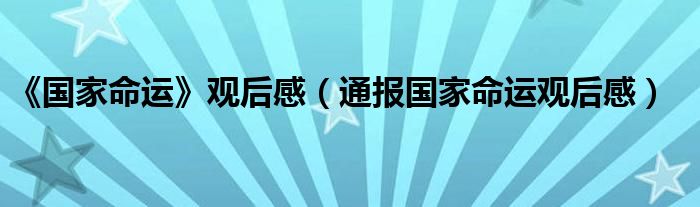 《国家命运》观后感（通报国家命运观后感）