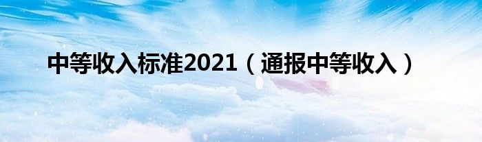 中等收入标准2021（通报中等收入）