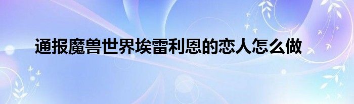 通报魔兽世界埃雷利恩的恋人怎么做