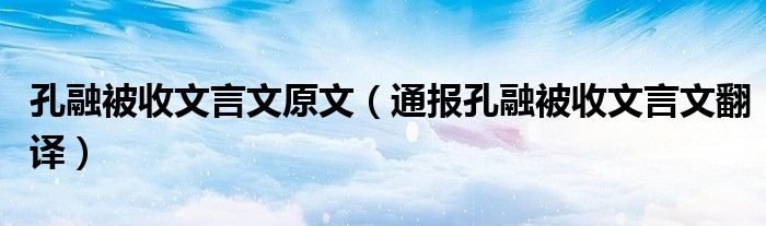 孔融被收文言文原文（通报孔融被收文言文翻译）