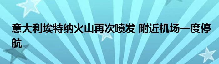 意大利埃特纳火山再次喷发 附近机场一度停航