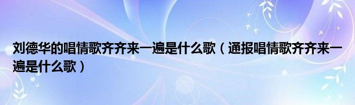 刘德华的唱情歌齐齐来一遍是什么歌（通报唱情歌齐齐来一遍是什么歌）