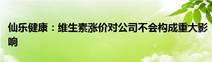 仙乐健康：维生素涨价对公司不会构成重大影响