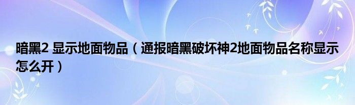 暗黑2 显示地面物品（通报暗黑破坏神2地面物品名称显示怎么开）