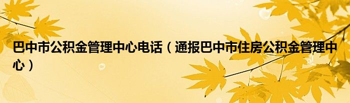 巴中市公积金管理中心电话（通报巴中市住房公积金管理中心）