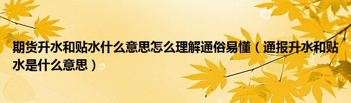 期货升水和贴水什么意思怎么理解通俗易懂（通报升水和贴水是什么意思）