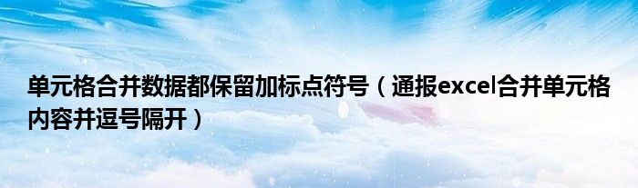 单元格合并数据都保留加标点符号（通报excel合并单元格内容并逗号隔开）