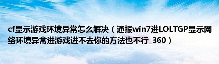 cf显示游戏环境异常怎么解决（通报win7进LOLTGP显示网络环境异常进游戏进不去你的方法也不行_360）