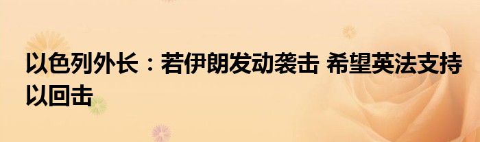 以色列外长：若伊朗发动袭击 希望英法支持以回击