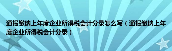 通报缴纳上年度企业所得税会计分录怎么写（通报缴纳上年度企业所得税会计分录）