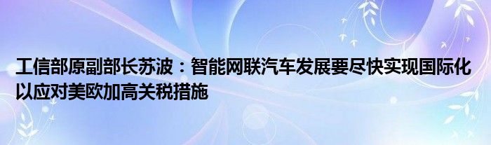 工信部原副部长苏波：智能网联汽车发展要尽快实现国际化 以应对美欧加高关税措施