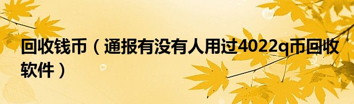 回收钱币（通报有没有人用过4022q币回收软件）