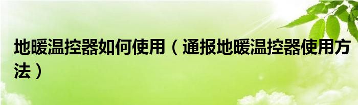 地暖温控器如何使用（通报地暖温控器使用方法）