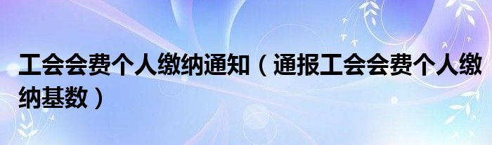 工会会费个人缴纳通知（通报工会会费个人缴纳基数）