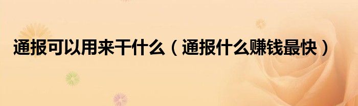 通报可以用来干什么（通报什么赚钱最快）