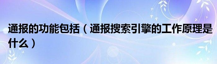 通报的功能包括（通报搜索引擎的工作原理是什么）