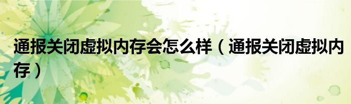 通报关闭虚拟内存会怎么样（通报关闭虚拟内存）