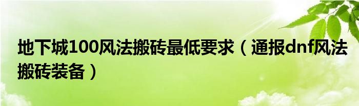 地下城100风法搬砖最低要求（通报dnf风法搬砖装备）