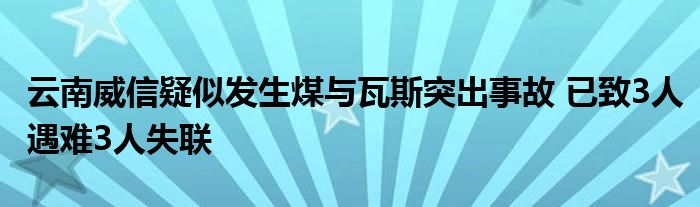 云南威信疑似发生煤与瓦斯突出事故 已致3人遇难3人失联