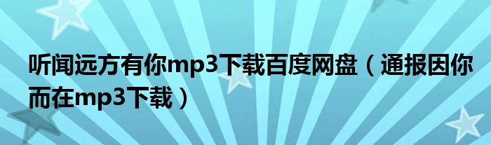 听闻远方有你mp3下载百度网盘（通报因你而在mp3下载）