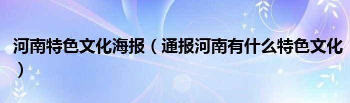 河南特色文化海报（通报河南有什么特色文化）